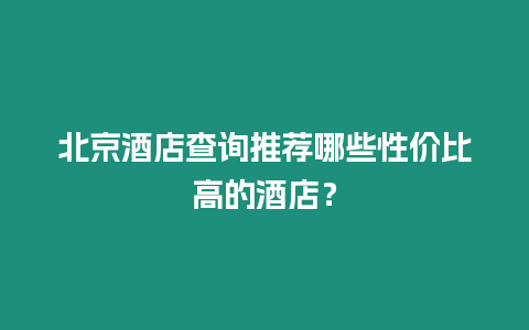 北京酒店查詢推薦哪些性價(jià)比高的酒店？