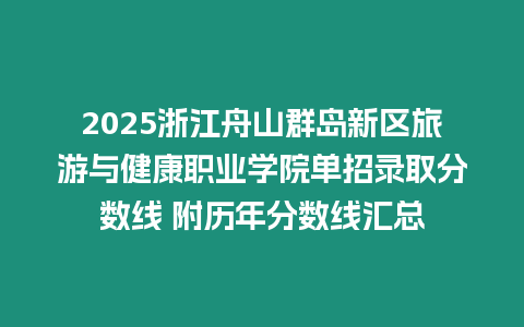 2025浙江舟山群島新區(qū)旅游與健康職業(yè)學(xué)院單招錄取分數(shù)線 附歷年分數(shù)線匯總