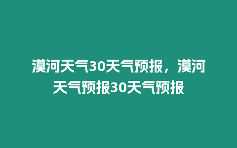 漠河天氣30天氣預(yù)報(bào)，漠河天氣預(yù)報(bào)30天氣預(yù)報(bào)