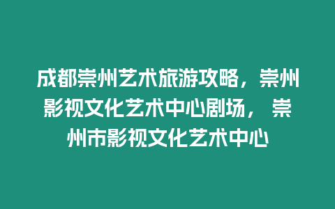 成都崇州藝術旅游攻略，崇州影視文化藝術中心劇場， 崇州市影視文化藝術中心