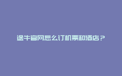 途牛官網怎么訂機票和酒店？