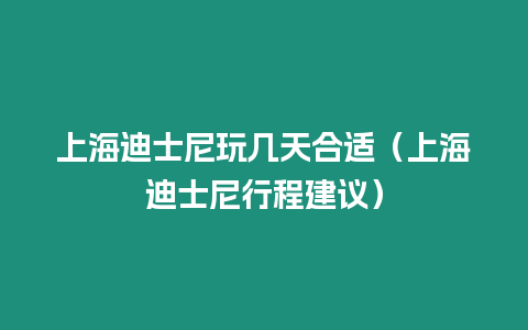 上海迪士尼玩幾天合適（上海迪士尼行程建議）