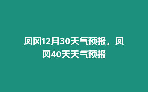 鳳岡12月30天氣預報，鳳岡40天天氣預報