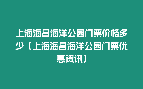 上海海昌海洋公園門票價格多少（上海海昌海洋公園門票優惠資訊）