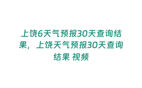 上饒6天氣預報30天查詢結果，上饒天氣預報30天查詢結果 視頻