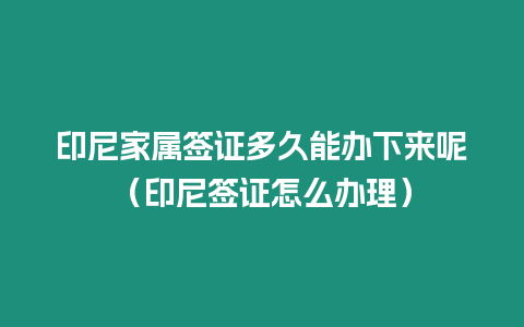 印尼家屬簽證多久能辦下來呢（印尼簽證怎么辦理）