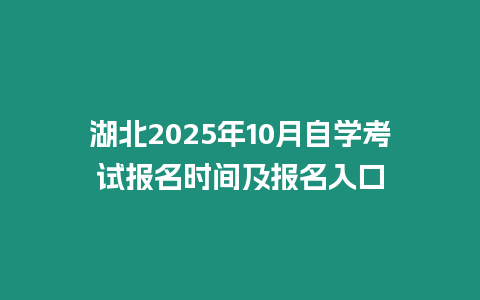 湖北2025年10月自學(xué)考試報(bào)名時(shí)間及報(bào)名入口