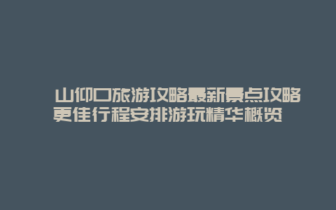 嶗山仰口旅游攻略最新景點攻略更佳行程安排游玩精華概覽