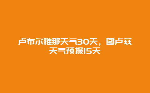 盧布爾雅那天氣30天，圖盧茲天氣預報15天