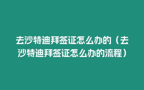 去沙特迪拜簽證怎么辦的（去沙特迪拜簽證怎么辦的流程）