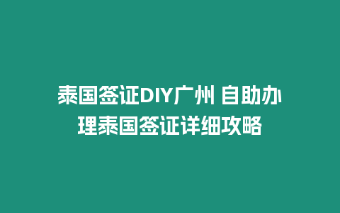 泰國簽證DIY廣州 自助辦理泰國簽證詳細攻略