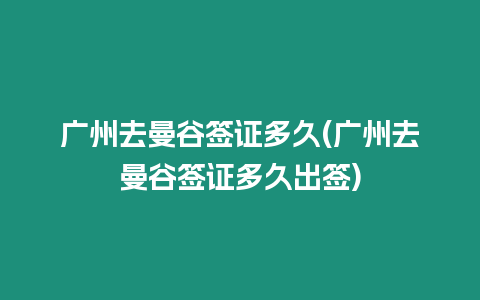 廣州去曼谷簽證多久(廣州去曼谷簽證多久出簽)