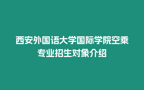 西安外國語大學(xué)國際學(xué)院空乘專業(yè)招生對象介紹