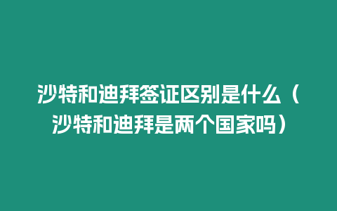 沙特和迪拜簽證區別是什么（沙特和迪拜是兩個國家嗎）