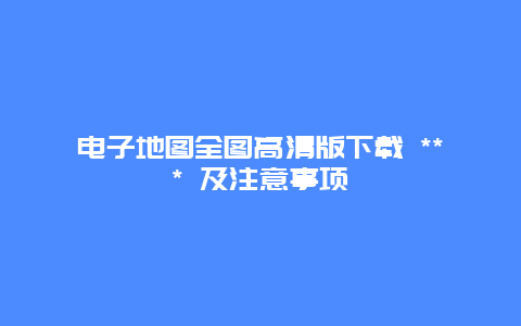 電子地圖全圖高清版下載 *** 及注意事項(xiàng)