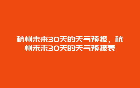 杭州未來30天的天氣預報，杭州未來30天的天氣預報表