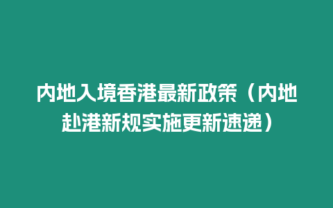 內地入境香港最新政策（內地赴港新規實施更新速遞）