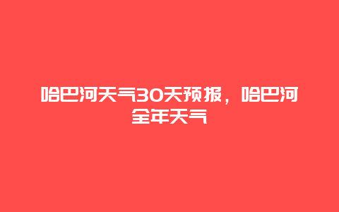 哈巴河天氣30天預報，哈巴河全年天氣