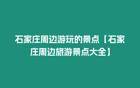 石家莊周邊游玩的景點【石家莊周邊旅游景點大全】