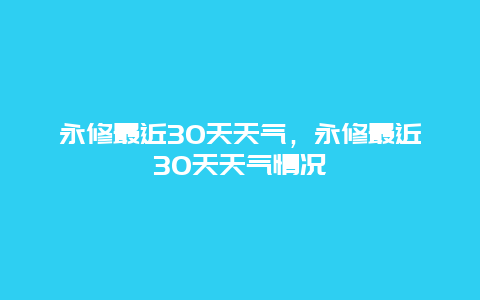 永修最近30天天氣，永修最近30天天氣情況