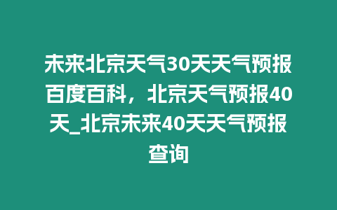 未來北京天氣30天天氣預(yù)報百度百科，北京天氣預(yù)報40天_北京未來40天天氣預(yù)報查詢