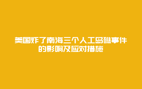 美國炸了南海三個人工島礁事件的影響及應對措施