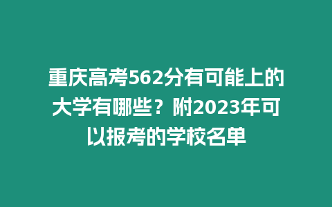 重慶高考562分有可能上的大學有哪些？附2023年可以報考的學校名單