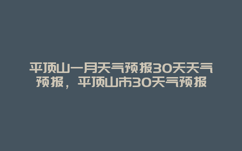 平頂山一月天氣預報30天天氣預報，平頂山市30天氣預報