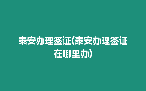 泰安辦理簽證(泰安辦理簽證在哪里辦)