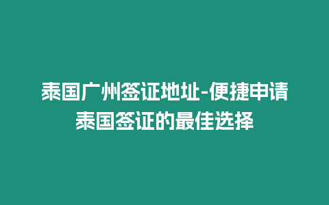 泰國廣州簽證地址-便捷申請泰國簽證的最佳選擇