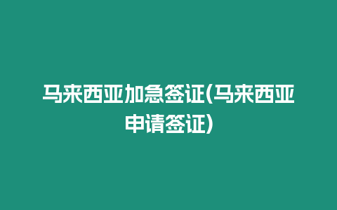 馬來西亞加急簽證(馬來西亞申請簽證)