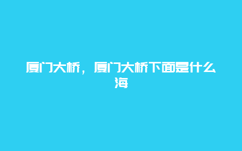 廈門大橋，廈門大橋下面是什么海