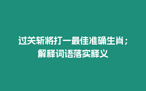 過關(guān)斬將打一最佳準確生肖；解釋詞語落實釋義