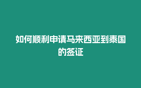 如何順利申請馬來西亞到泰國的簽證