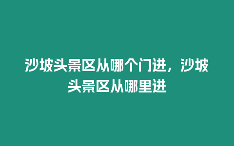 沙坡頭景區(qū)從哪個(gè)門進(jìn)，沙坡頭景區(qū)從哪里進(jìn)