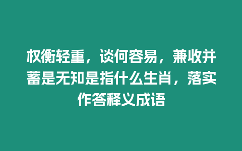 權(quán)衡輕重，談何容易，兼收并蓄是無知是指什么生肖，落實作答釋義成語