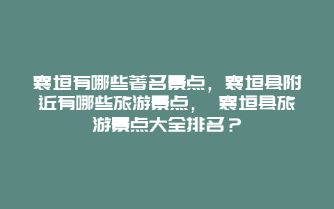 襄垣有哪些著名景點，襄垣縣附近有哪些旅游景點， 襄垣縣旅游景點大全排名？