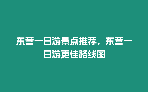 東營一日游景點推薦，東營一日游更佳路線圖