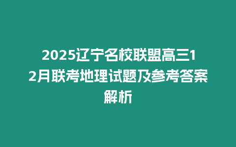 2025遼寧名校聯盟高三12月聯考地理試題及參考答案解析