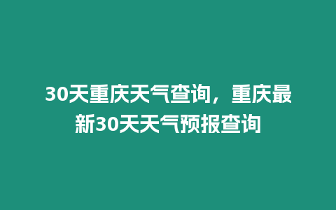 30天重慶天氣查詢，重慶最新30天天氣預報查詢