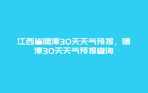 江西省鷹潭30天天氣預報，鷹潭30天天氣預報查詢