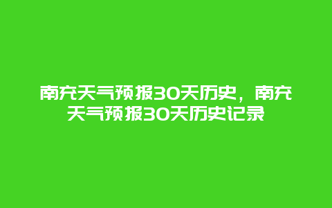 南充天氣預(yù)報(bào)30天歷史，南充天氣預(yù)報(bào)30天歷史記錄