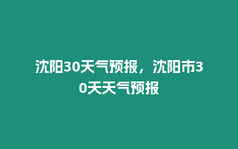 沈陽30天氣預(yù)報(bào)，沈陽市30天天氣預(yù)報(bào)