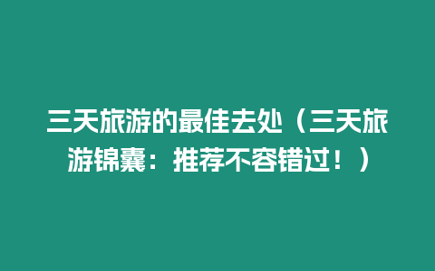 三天旅游的最佳去處（三天旅游錦囊：推薦不容錯過！）