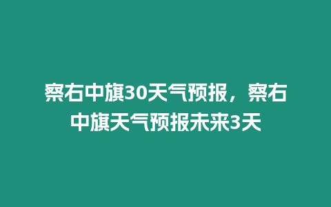 察右中旗30天氣預報，察右中旗天氣預報未來3天