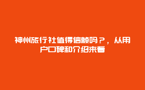 神州旅行社值得信賴嗎？，從用戶口碑和介紹來看