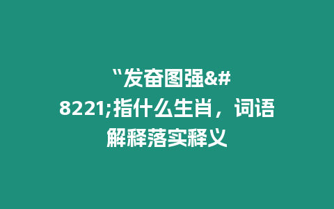 “發奮圖強”指什么生肖，詞語解釋落實釋義