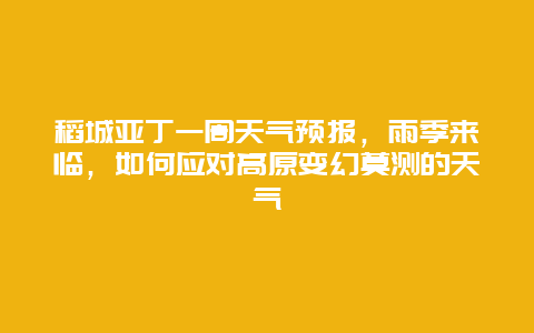 稻城亞丁一周天氣預報，雨季來臨，如何應對高原變幻莫測的天氣