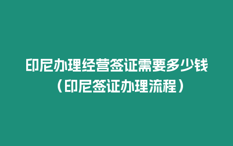 印尼辦理經營簽證需要多少錢（印尼簽證辦理流程）