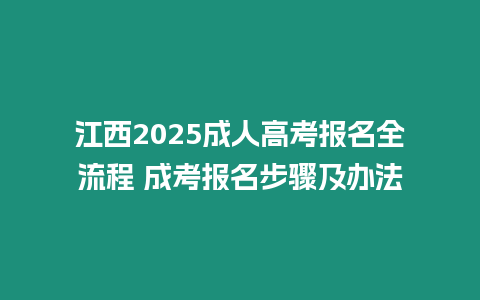 江西2025成人高考報名全流程 成考報名步驟及辦法